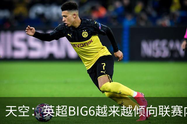 天空：英超BIG6越来越倾向联赛内部引援，这虽风险低但溢价高