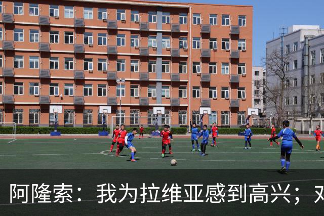 阿隆索：我为拉维亚感到高兴；对柔佛新山会让年轻球员出场