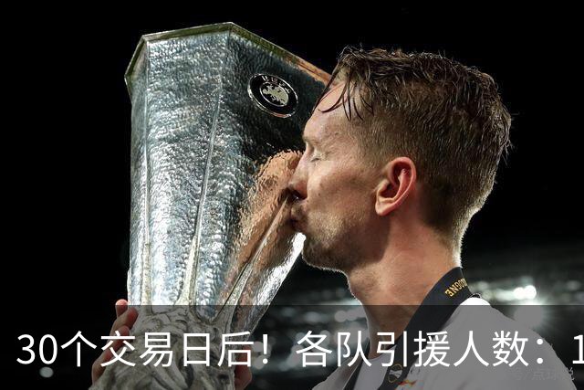 30个交易日后！各队引援人数：1队9人，4队5人，1队0人！